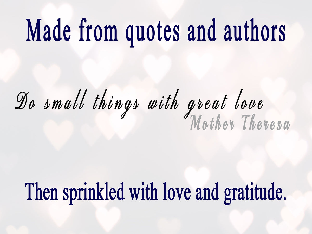 Storied Affect design breakdown: Made from quotes and authors - Do small things with great love, Mother Theresa. Then we sprinkle in words of love and gratitude.